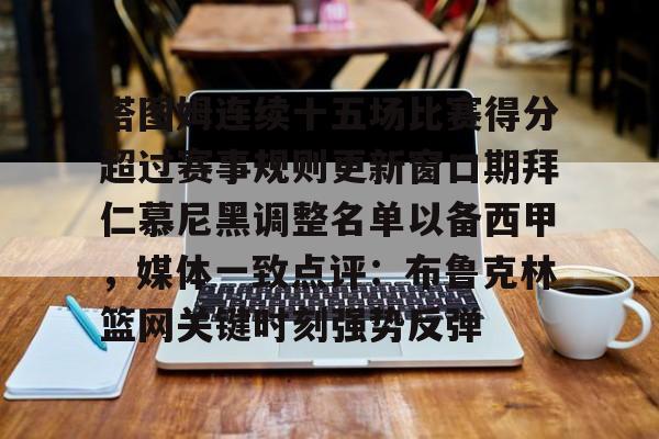 爱游戏体育-塔图姆连续十五场比赛得分超过赛事规则更新窗口期拜仁慕尼黑调整名单以备西甲，媒体一致点评：布鲁克林篮网关键时刻强势反弹